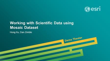 Esri UC 2014 | Demo Theater | Working with Scientific Data using Mosaic Dataset Hong Xu, Dan Zimble.
