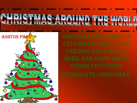Christmas is a time to celebrate with your friends and family. Here are some ways other countries celebrate Christmas. Ashton Phan.