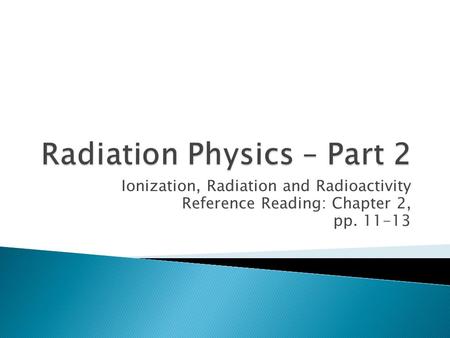 Ionization, Radiation and Radioactivity Reference Reading: Chapter 2, pp. 11-13.