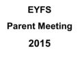 EYFS Parent Meeting 2015. Foundation Staff YFWG YFP Mrs Willans Miss Papworth Mrs Garratt Mrs Ditty Ms Griffin Mrs Warwick Mrs Thomas Ms Brindle and Ms.