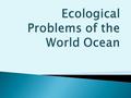  The World Ocean is under threat, because it is polluted a lot. People get oil and some of it usually goes into water. There have recently been several.