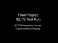 Final Project: IELTS Test Run IELTS Preparatory Course Fujian Normal University.