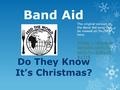 Band Aid Do They Know It’s Christmas? The original version of the Band Aid song can be viewed on YouTube here: https://www.y outube.com/w atch?v=bjQzJA.