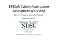 EPSCoR Cyberinfrastructure Assessment Workshop North Dakota Jurisdictional Assessment October 15, 2007 Bonnie Neas VP for IT North Dakota State University.