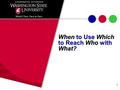 1 When When to Use Which to Reach Reach Who Who with What?