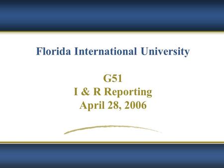 Florida International University G51 I & R Reporting April 28, 2006.