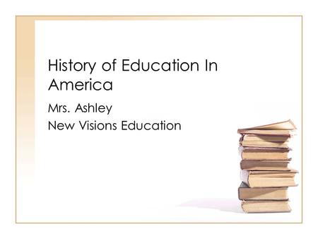 History of Education In America Mrs. Ashley New Visions Education.