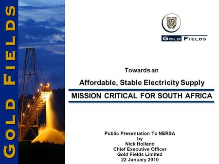 Towards an Affordable, Stable Electricity Supply MISSION CRITICAL FOR SOUTH AFRICA Public Presentation To NERSA by Nick Holland Chief Executive Officer.