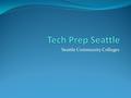 Seattle Community Colleges. What is Tech Prep? A federally funded program Links k-12, community colleges, business, and labor Emphasizes career and technical.