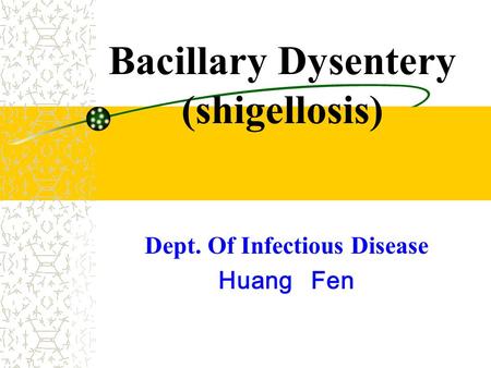 Bacillary Dysentery (shigellosis) Dept. Of Infectious Disease Huang Fen.