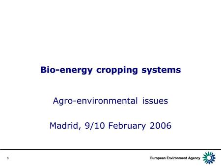 1 Bio-energy cropping systems Agro-environmental issues Madrid, 9/10 February 2006.