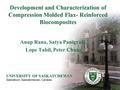 Development and Characterization of Compression Molded Flax- Reinforced Biocomposites Anup Rana, Satya Panigrahi Lope Tabil, Peter Chang UNIVERSITY OF.