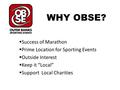 WHY OBSE?  Success of Marathon  Prime Location for Sporting Events  Outside Interest  Keep it “Local”  Support Local Charities.
