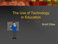 The Use of Technology in Education Scott Clites. Initial Effect Last Decade Computers have really evolved and emerged in classrooms Ten years ago debate.