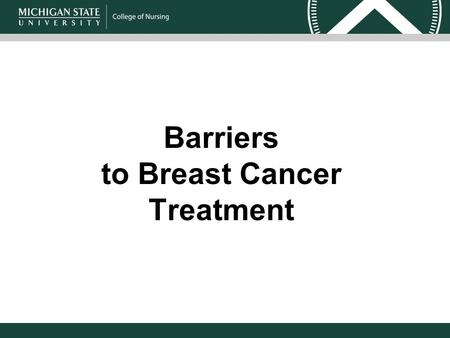 Barriers to Breast Cancer Treatment. Barbara A. Given, PhD, RN, FAAN University Distinguished Professor Director of Doctoral Program College of Nursing.