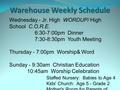 Warehouse Weekly Schedule Wednesday - Jr. High WORDUP/ High School C.O.R.E. 6:30-7:00pm Dinner 7:30-8:30pm Youth Meeting Thursday - 7:00pm Worship& Word.