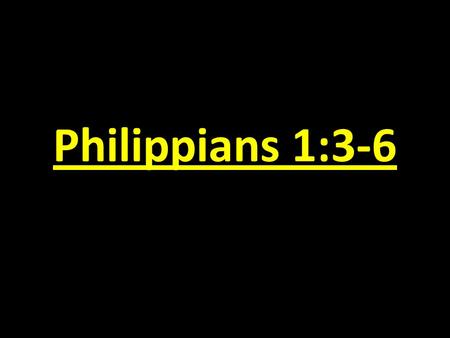 Philippians 1:3-6. Galatians 3:27-28: “ For as many of you as were baptized into Christ have put on Christ. There is neither Jew nor Greek, there is neither.