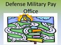 Defense Military Pay Office. DEFENSE MILITARY PAY OFFICE HOURS OF OPERATION – MON THRU FRI 0730 – 1600 **************************************** LOCATION.