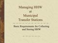 Managing HHW at Municipal Transfer Stations Basic Requirements for Collecting and Storing HHW.