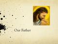 Our Father. Our father (Meaning) Our Father means that is prayer is directed to out father (God)