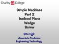 Simple Machines Part 2 Inclined Plane Wedge Screw Stu Egli Associate Professor Engineering Technology.
