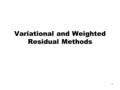 1 Variational and Weighted Residual Methods. 2 The Weighted Residual Method The governing equation for 1-D heat conduction A solution to this equation.