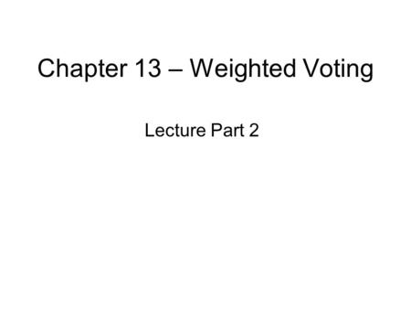 Chapter 13 – Weighted Voting Lecture Part 2. Chapter 13 – Lecture Part 2 The Banzhaf Power Index –Counting the number of subsets of a set –Listing winning.