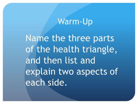 Warm-Up Name the three parts of the health triangle, and then list and explain two aspects of each side.