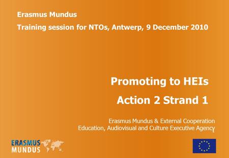 1 Erasmus Mundus Training session for NTOs, Antwerp, 9 December 2010 Promoting to HEIs Action 2 Strand 1 Erasmus Mundus & External Cooperation Education,