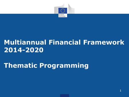 1 Multiannual Financial Framework 2014-2020 Thematic Programming.