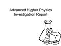 Advanced Higher Physics Investigation Report. Hello, and welcome to Advanced Higher Physics Investigation Presentation.