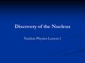 Discovery of the Nucleus Nuclear Physics Lesson 1.