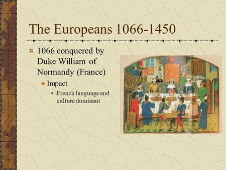 The Europeans 1066-1450 1066 conquered by Duke William of Normandy (France) Impact French language and culture dominant.