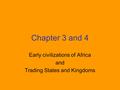 Chapter 3 and 4 Early civilizations of Africa and Trading States and Kingdoms.