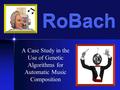 RoBach A Case Study in the Use of Genetic Algorithms for Automatic Music Composition.