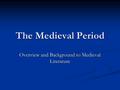 The Medieval Period Overview and Background to Medieval Literature.