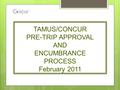 TAMUS/CONCUR PRE-TRIP APPROVAL AND ENCUMBRANCE PROCESS February 2011.