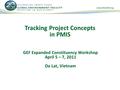 Tracking Project Concepts in PMIS GEF Expanded Constituency Workshop April 5 – 7, 2011 Da Lat, Vietnam.