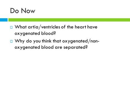 Do Now  What artia/ventricles of the heart have oxygenated blood?  Why do you think that oxygenated/non- oxygenated blood are separated?