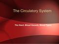 The Circulatory System The Heart, Blood Vessels, Blood Types.