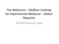 The Wellcome – Wolfson Institute for Experimental Medicine – Defect Requests WWIEM Requestor Login 1.