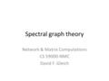 Spectral graph theory Network & Matrix Computations CS 59000-NMC David F. Gleich.