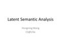 Latent Semantic Analysis Hongning Wang Recap: vector space model Represent both doc and query by concept vectors – Each concept defines one dimension.