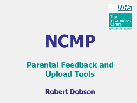 NCMP Parental Feedback and Upload Tools Robert Dobson.