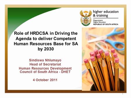 Role of HRDCSA in Driving the Agenda to deliver Competent Human Resources Base for SA by 2030 Sindiswa Nhlumayo Head of Secretariat Human Resources Development.