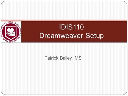 Patrick Bailey, MS IDIS110 Dreamweaver Setup. IDIS110 - RIT After you start Dreamweaver On the first time, if you are asked, select “Design Mode” Otherwise,