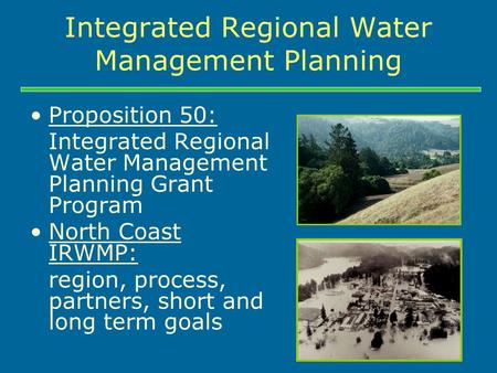 Integrated Regional Water Management Planning Proposition 50: Integrated Regional Water Management Planning Grant Program North Coast IRWMP: region, process,