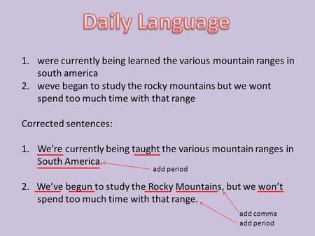 1.were currently being learned the various mountain ranges in south america 2.weve began to study the rocky mountains but we wont spend too much time with.