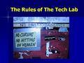 The Rules of The Tech Lab. Food and Drink No pop, gum, candy or any other sticky type food is allowed in The Tech Lab at any time. No pop, gum, candy.