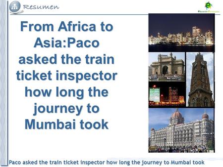 Paco asked the train ticket inspector how long the journey to Mumbai took From Africa to Asia:Paco asked the train ticket inspector how long the journey.